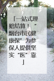 一站式理赔结算！“烟台市民健康保”为参保人提供坚实“医”靠