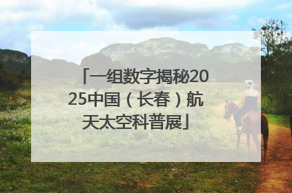 一组数字揭秘2025中国（长春）航天太空科普展