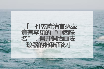 一件乾隆清宫执壶竟有罕见的“中西联名”，揭开铜胎画珐琅器的神秘面纱