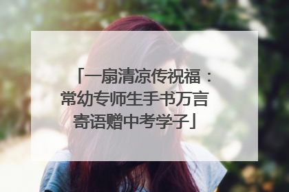 一扇清凉传祝福：常幼专师生手书万言寄语赠中考学子