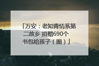 万安：老知青情系第二故乡 捐赠690个书包给孩子（图）