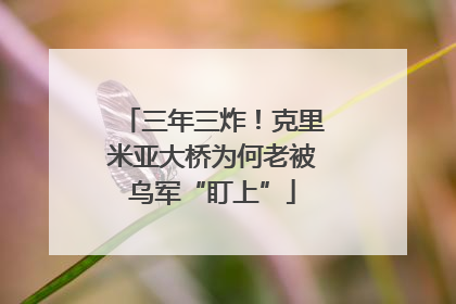 三年三炸！克里米亚大桥为何老被乌军“盯上”
