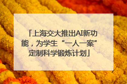 上海交大推出AI新功能，为学生“一人一案”定制科学锻炼计划