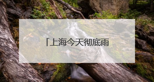 上海今天彻底雨止要到傍晚，节后气温冲高周三周四可达32℃