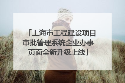 上海市工程建设项目审批管理系统企业办事页面全新升级上线