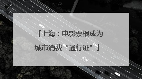 上海：电影票根成为城市消费“通行证”