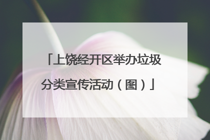 上饶经开区举办垃圾分类宣传活动（图）