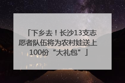 下乡去！长沙13支志愿者队伍将为农村娃送上100份“大礼包”