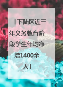 下陆区近三年义务教育阶段学生年均净增1400余人