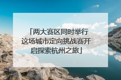 两大赛区同时举行 这场城市定向挑战赛开启探索杭州之旅