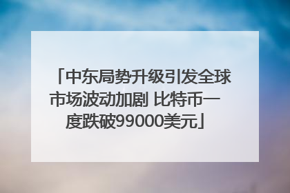 中东局势升级引发全球市场波动加剧 比特币一度跌破99000美元