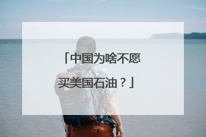 中国为啥不愿买美国石油？