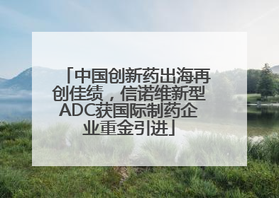 中国创新药出海再创佳绩，信诺维新型ADC获国际制药企业重金引进