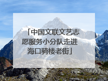 中国文联文艺志愿服务小分队走进海口骑楼老街