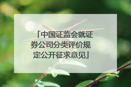 中国证监会就证券公司分类评价规定公开征求意见
