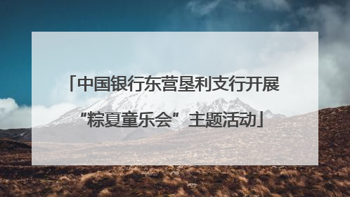 中国银行东营垦利支行开展 “粽夏童乐会”主题活动