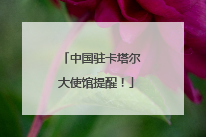 中国驻卡塔尔大使馆提醒！