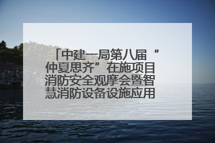 中建一局第八届“仲夏思齐”在施项目消防安全观摩会暨智慧消防设备设施应用交流会成功举办
