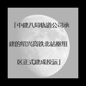 中建八局轨道公司承建的绍兴高铁北站枢纽区正式建成投运