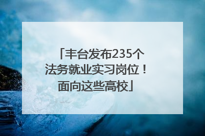 丰台发布235个法务就业实习岗位！面向这些高校