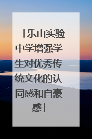 乐山实验中学增强学生对优秀传统文化的认同感和自豪感