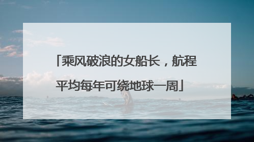 乘风破浪的女船长，航程平均每年可绕地球一周