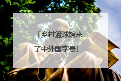 乡村篮球馆来了中外国字号