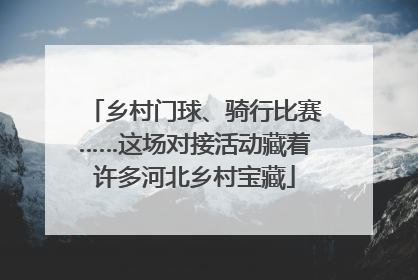 乡村门球、骑行比赛……这场对接活动藏着许多河北乡村宝藏