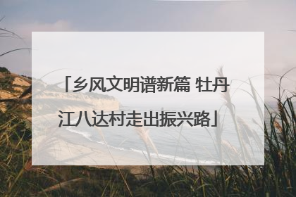 乡风文明谱新篇 牡丹江八达村走出振兴路