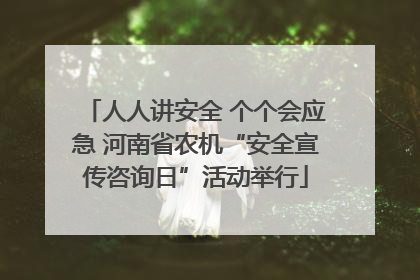 人人讲安全 个个会应急 河南省农机“安全宣传咨询日”活动举行