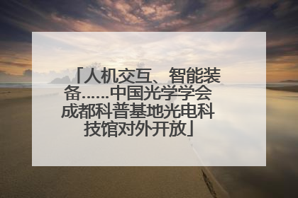 人机交互、智能装备……中国光学学会成都科普基地光电科技馆对外开放