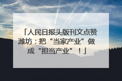 人民日报头版刊文点赞潍坊：把“当家产业”做成“担当产业”！