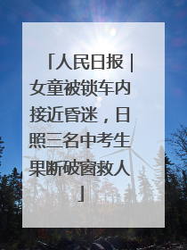 人民日报｜女童被锁车内接近昏迷，日照三名中考生果断破窗救人