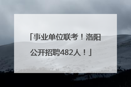 事业单位联考！洛阳公开招聘482人！