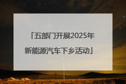 五部门开展2025年新能源汽车下乡活动