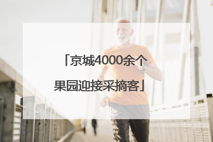 京城4000余个果园迎接采摘客