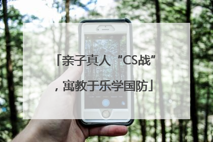 亲子真人“CS战”，寓教于乐学国防
