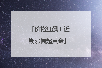 价格狂飙！近期涨幅超黄金