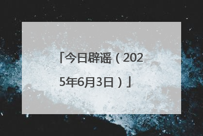 今日辟谣（2025年6月3日）