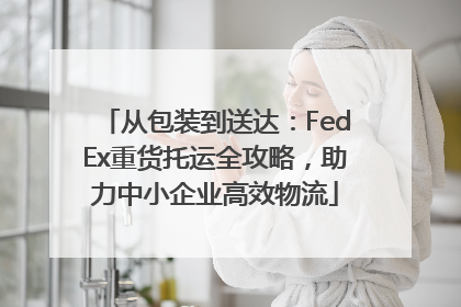 从包装到送达：FedEx重货托运全攻略，助力中小企业高效物流
