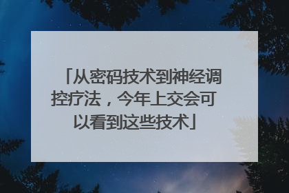 从密码技术到神经调控疗法，今年上交会可以看到这些技术