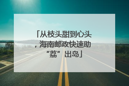 从枝头甜到心头，海南邮政快速助“荔”出岛