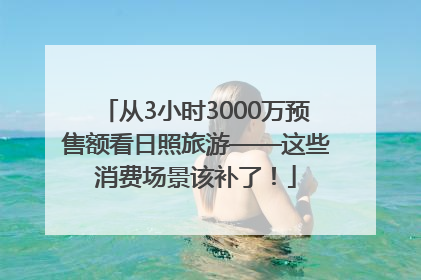 从3小时3000万预售额看日照旅游——这些消费场景该补了！