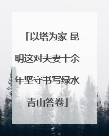 以塔为家 昆明这对夫妻十余年坚守书写绿水青山答卷
