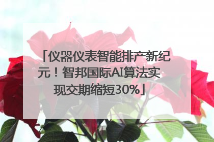 仪器仪表智能排产新纪元！智邦国际AI算法实现交期缩短30%