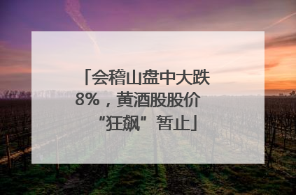 会稽山盘中大跌8%，黄酒股股价“狂飙”暂止
