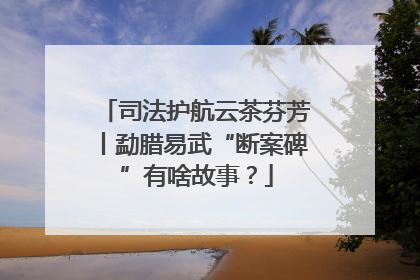 司法护航云茶芬芳丨勐腊易武“断案碑”有啥故事？