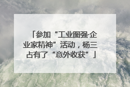 参加“工业图强·企业家精神”活动，杨三占有了“意外收获”