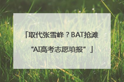 取代张雪峰？BAT抢滩“AI高考志愿填报”