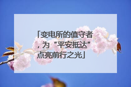 变电所的值守者，为“平安抵达”点亮前行之光